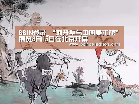 BBIN登录_“刘开渠与中国美术馆”展览8月15日在北京开幕(图1) BBIN平台