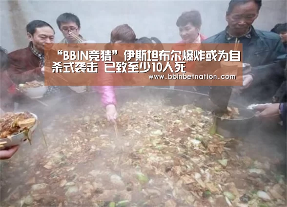“BBIN竞猜”伊斯坦布尔爆炸或为自杀式袭击 已致至少10人死(图1) BBIN平台