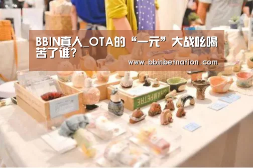 BBIN真人_OTA的“一元”大战吆喝苦了谁?(图2) BBIN竞猜