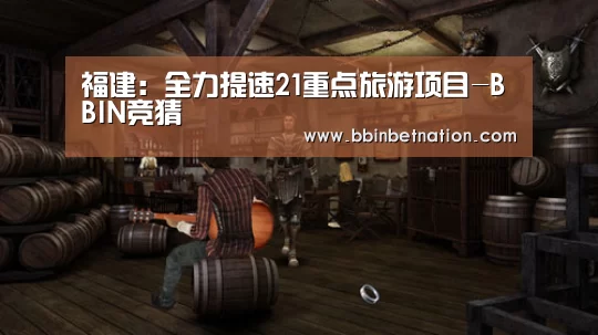 福建:全力提速21重点旅游项目-BBIN竞猜(图1) BBIN平台